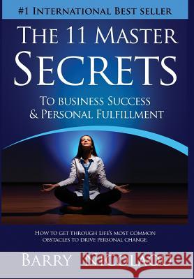 The 11 Master Secrets To Business Success & Personal Fulfilment: How To Get Through Life's Most Common Obstacles To Drive Personal Change Nicolaou, Barry 9781684194759 Evolve Global Publishing