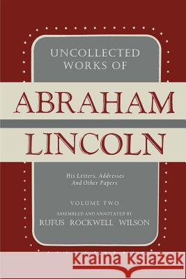 Uncollected Works of Abraham Lincoln: His Letters, Addresses and Other Paper: Volume Two: 1841-1845 Abraham Lincoln Rufus Rockwell Wilson 9781684221639 Martino Fine Books