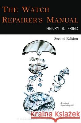 The Watch Repairer's Manual: Second Edition Henry B. Fried 9781684226610 Martino Fine Books