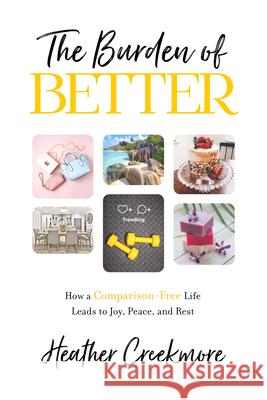 The Burden of Better: How a Comparison-Free Life Leads to Joy, Peace, and Rest Heather Creekmore 9781684264704