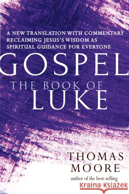 Gospel--The Book of Luke: A New Translation with Commentary--Jesus Spirituality for Everyone Thomas Moore 9781684425273
