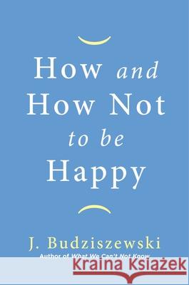 How and How Not to Be Happy J. Budziszewski 9781684511075