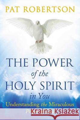 The Power of the Holy Spirit in You: Understanding the Miraculous Power of God Pat Robertson 9781684512515