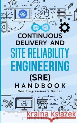 Continuous Delivery and Site Reliability Engineering (SRE) Handbook: Non-Programmer's Guide Fleming, Stephen 9781684542659 Stephen Fleming