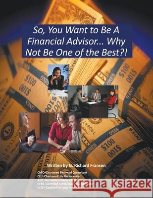 So, You Want to Be a Financial Advisor...: Why Not Be One of the Best? G Richard Fransen 9781684564828 Page Publishing, Inc.