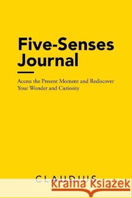 Five-Senses Journal: Access the Present Moment and Rediscover Your Wonder and Curiosity Claudius 9781684700592