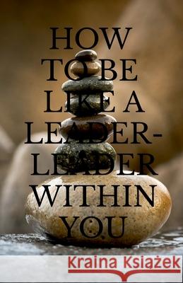 How to Be Like a Leader - Leader Within You Arvind Upadhyay 9781684874620
