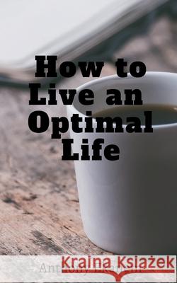 How to Live an Optimal Life Anthony Ekanem 9781685095819