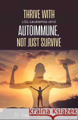 Thrive with LGL-Leukemia and Autoimmune, not just survive Sage Campione 9781685373412 Dorrance Publishing Co.
