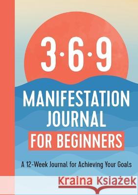 369 Manifestation Journal for Beginners: A 12-Week Journal for Achieving Your Goals Lindsay Rose 9781685397111 Rockridge Press