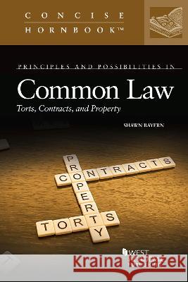 Principles and Possibilities in Common Law: Torts, Contracts, and Property Shawn Bayern   9781685612429 West Academic Press