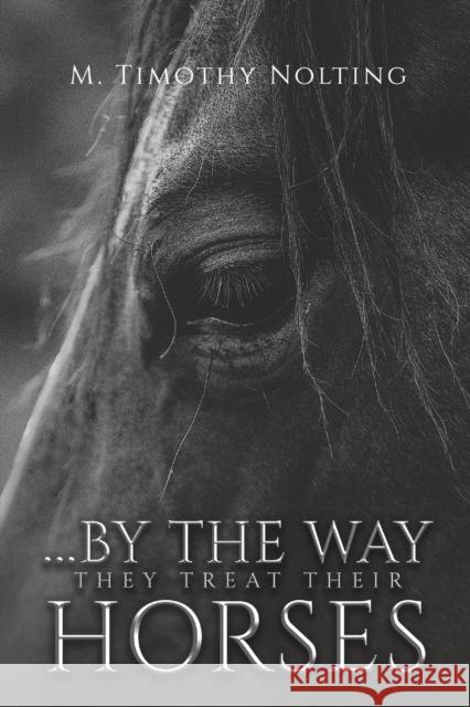 ...By the Way They Treat Their Horses M. Timothy Nolting 9781685626563 Austin Macauley Publishers LLC