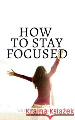 how to stay focused: Get rid of distractions Arvind Upadhyay 9781685631192
