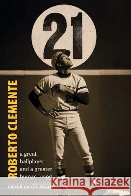 Roberto Clemente: A great ballplayer and a greater human being Angel R Caban Gonzalez   9781685743802