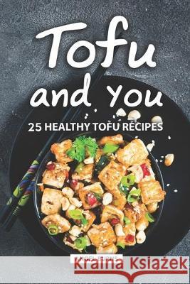 Tofu and You: 25 Healthy Tofu Recipes Angel Burns 9781686038822 Independently Published