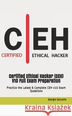 Certified Ethical Hacker (CEH) V10 Full Exam Preparation: Practice the Latest & Complete CEH v10 Exam Questions Georgio Daccache 9781686067181 Independently Published