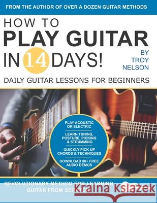 How to Play Guitar in 14 Days: Daily Guitar Lessons for Beginners Troy Nelson 9781686421921