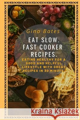 Eat Slow. Fast Cooker Recipes.: Healthy Eating for a Good and Healthful Lifestyle with Good Recipes in 30 minutes Gina Bates 9781686426957 Independently Published