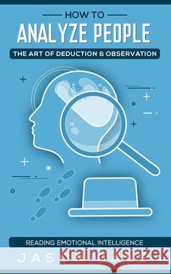 How To Analyze People The Art of Deduction & Observation: Reading Emotional Intelligence Jason Gale 9781686428906 Independently Published