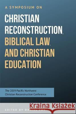 A Symposium on Christian Reconstruction, Biblical Law, and Christian Education Mark Rushdoony Martin Selbrede Susan Eby 9781686476143