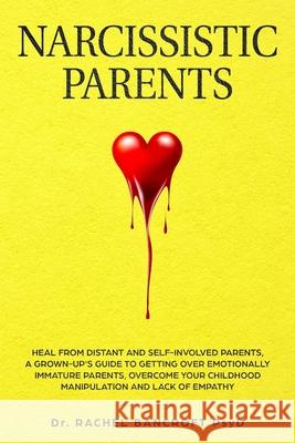 Narcissistic Parents: Heal from Distant and Self-Involved Parents. A Grown-Up's Guide to Getting Over emotionally immature Parents. Overcome Rachel Bancrof 9781686757242 Independently Published
