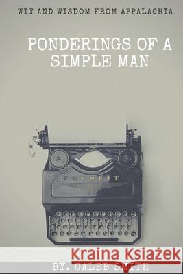 Ponderings of a Simple Man: Wit and Wisdom from Appalachia Caleb Smith 9781686901393