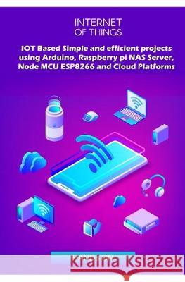 IOT Based Simple and efficient projects using Arduino, Raspberry pi NAS Server, Node MCU ESP8266 and Cloud Platforms: IOT Major role of future key tec Ambika Parameswari K Anbazhagan K 9781687831101 Independently Published