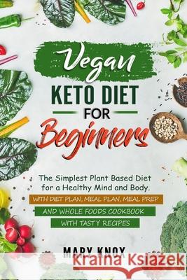 Vegan Keto Diet for Beginners: The Simplest Plant Based Diet for a Healthy Mind and Body. With Diet Plan, Meal Plan, Meal Prep and Whole Foods Cookbo Mary Knox 9781687849021