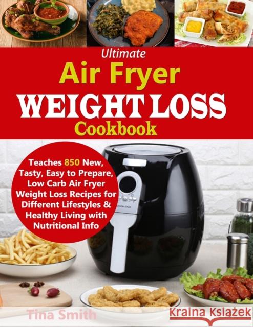 Ultimate Air Fryer Weight Loss Cookbook: Teaches 850 New, Tasty, Easy to Prepare, Low Carb Air Fryer Weight Loss Recipes for Different Lifestyles & Healthy Living with Nutritional Info Tina Smith 9781688099418 Independently Published
