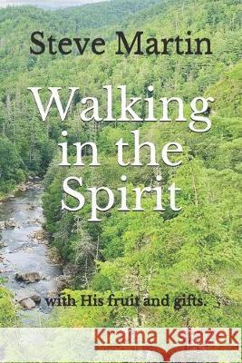 Walking in the Spirit: - with His fruit and gifts in you. Steve Martin 9781688113824