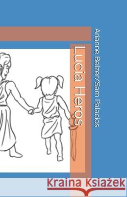 Lucia Heros: A Lucia Story Sam Palacios Arianne Belzer 9781688591646