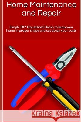 Home Maintenance and Repair: Simple DIY Household Hacks to keep your home in proper shape and cut down your costs Dave O Clement O 9781689568067 Independently Published