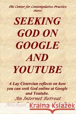 Seeking God on Google and Youtube: A Lay Cistercian reflects on how you can seek God online at Google and Youtube. Michael F. Conrad 9781689667715