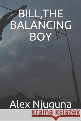 Bill, the Balancing Boy Alex Njuguna 9781689739009 Independently Published