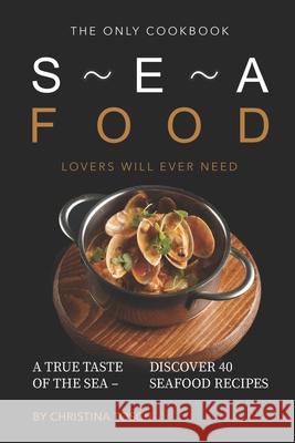 The Only Cookbook Seafood Lovers Will Ever Need: A True Taste of the Sea - Discover 40 Seafood Recipes Christina Tosch 9781689878159 Independently Published