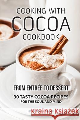 Cooking with Cocoa Cookbook: From Entrée to Dessert 30 Tasty Cocoa Recipes for the Soul and Mind Riddle, Barbara 9781690090335 Independently Published
