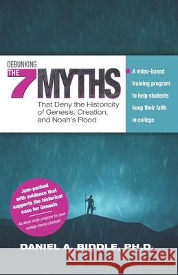 Debunking the Seven Myths that Deny the Historicity of Genesis, Creation, and Noah's Flood: A video-based training program to help students keep their Daniel A. Biddle 9781690180111 Independently Published