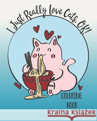I Just Really Love Cats, OK!: Cute cats coloring book for Teens Feline Good Colorin 9781691013906