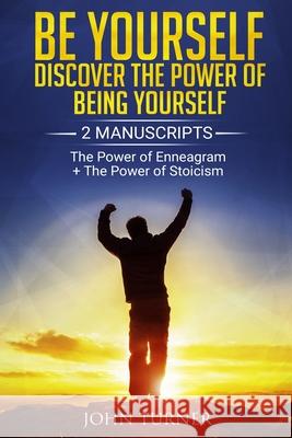 Be Yourself: Discover The Power of Being Yourself: 2 Manuscripts - The Power Of Enneagram - The Power Of Stoicism John Turner 9781691345823