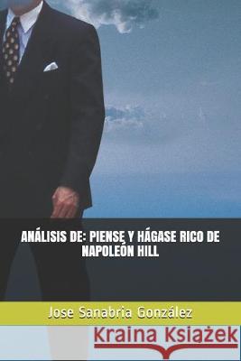 Análisis de: Piense Y Hágase Rico de Napoleón Hill: Por Jose Sanabria González Sanabria Gonzalez, Jose 9781692598044