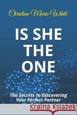 Is She THE ONE: The Secrets to Discovering Your Perfect Partner! (An Integrity Dating Success System Book) Christine Marie White 9781693813658