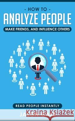 How To Analyze People, Make Friends, And Influence Others: Read People Instantly Jason Gale 9781694136794 Independently Published