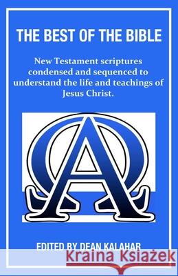 The Best of the Bible: New Testament scriptures condensed and sequenced to understand the life and teachings of Jesus Christ. Dean Kalahar 9781694497901 Independently Published