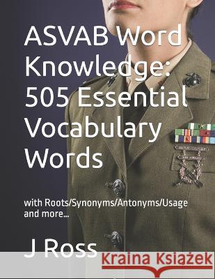 ASVAB Word Knowledge: 505 Essential Vocabulary Words : with Roots/Synonyms/Antonyms/Usage and more... J. Ross 9781695121119