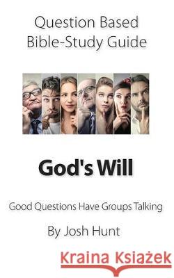 Question-based Bible Study Guide -- God's Will: Good Questions Have Groups Talking Josh Hunt 9781696104661