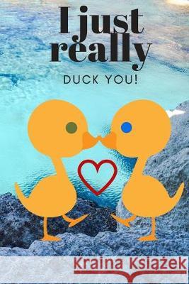 I Just Really Duck You!: Scenery - Sweetest Day, Valentine's Day or Just Because Gift D. Designs 9781697217841