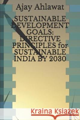 Sustainable Development Goals: DIRECTIVE PRINCIPLES for SUSTAINABLE INDIA BY 2030 Team Arsu Ankur Rapria Ajay Ahlawat 9781697779615 Independently Published