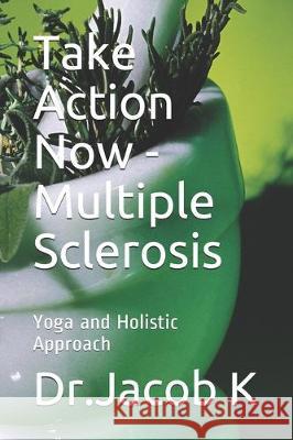 Take Action Now - Multiple Sclerosis: Yoga and Holistic Approach Jacob K 9781697815511