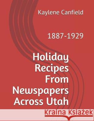 Holiday Recipes From Newspapers Across Utah: 1887-1929 David Andersen Kaylene Canfield 9781697888249