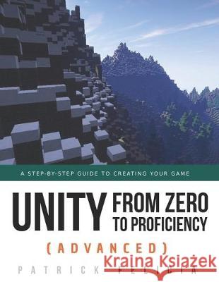 Unity from Zero to Proficiency (Advanced): A step-by-step guide to creating your first FPS in C# with Unity. [Third Edition] Patrick Felicia 9781698266411